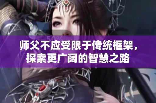 师父不应受限于传统框架，探索更广阔的智慧之路