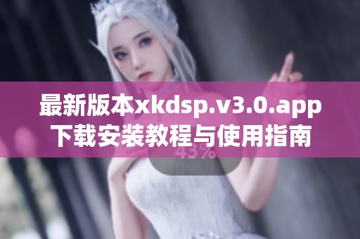 最新版本xkdsp.v3.0.app下载安装教程与使用指南