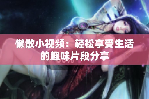 懒散小视频：轻松享受生活的趣味片段分享