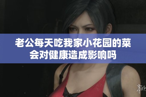 老公每天吃我家小花园的菜会对健康造成影响吗