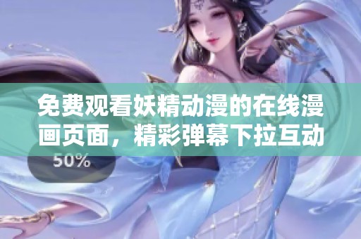 免费观看妖精动漫的在线漫画页面，精彩弹幕下拉互动体验