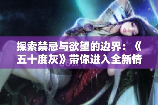 探索禁忌与欲望的边界：《五十度灰》带你进入全新情感世界