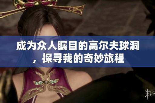 成为众人瞩目的高尔夫球洞，探寻我的奇妙旅程