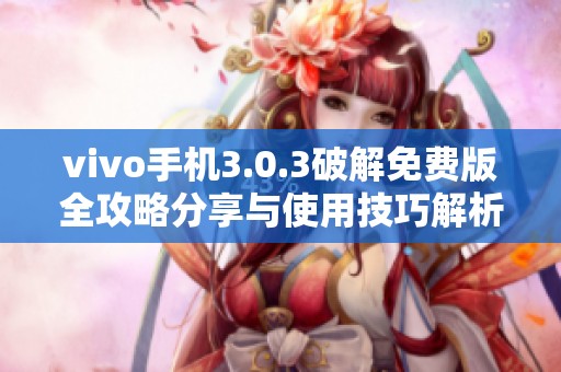 vivo手机3.0.3破解免费版全攻略分享与使用技巧解析