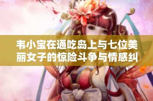 韦小宝在通吃岛上与七位美丽女子的惊险斗争与情感纠葛