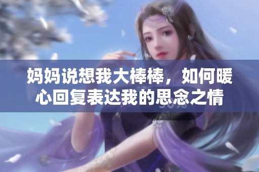 妈妈说想我大棒棒，如何暖心回复表达我的思念之情