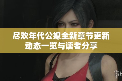 尽欢年代公媳全新章节更新动态一览与读者分享