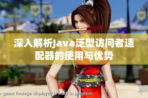 深入解析Java泛型访问者适配器的使用与优势
