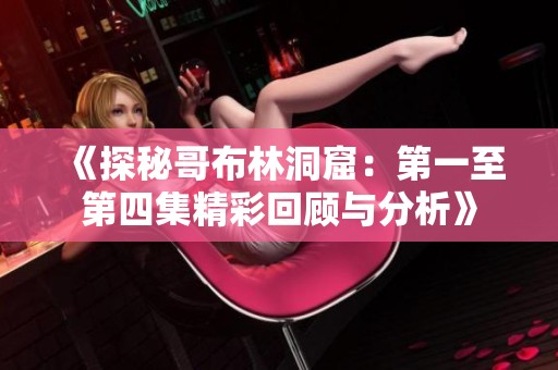 《探秘哥布林洞窟：第一至第四集精彩回顾与分析》