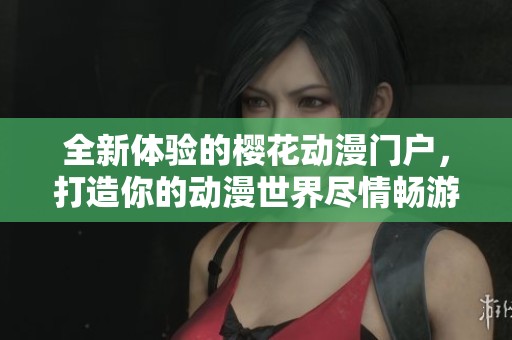 全新体验的樱花动漫门户，打造你的动漫世界尽情畅游