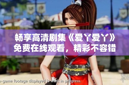 畅享高清剧集《爱丫爱丫》免费在线观看，精彩不容错过