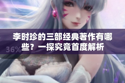 李时珍的三部经典著作有哪些？一探究竟首度解析