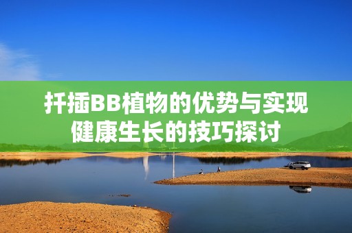 扦插BB植物的优势与实现健康生长的技巧探讨