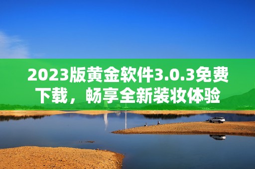2023版黄金软件3.0.3免费下载，畅享全新装妆体验