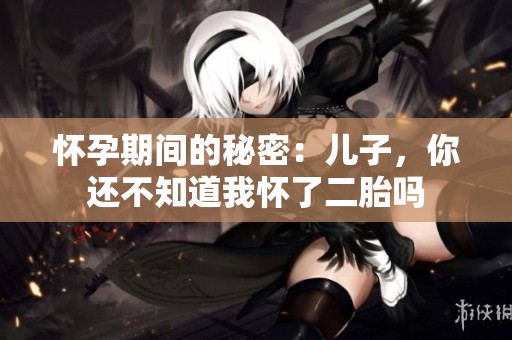 怀孕期间的秘密：儿子，你还不知道我怀了二胎吗