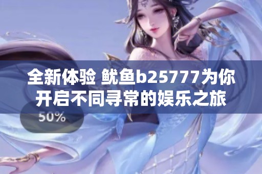 全新体验 鱿鱼b25777为你开启不同寻常的娱乐之旅