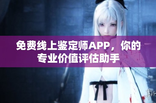 免费线上鉴定师APP，你的专业价值评估助手