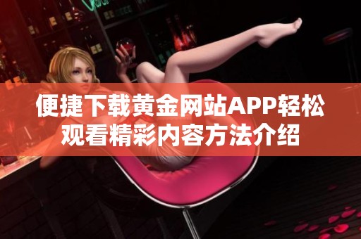 便捷下载黄金网站APP轻松观看精彩内容方法介绍
