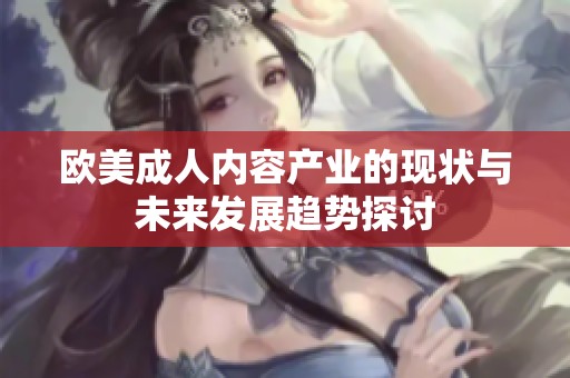 欧美成人内容产业的现状与未来发展趋势探讨