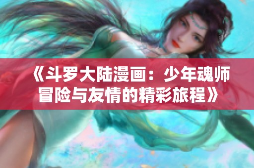 《斗罗大陆漫画：少年魂师冒险与友情的精彩旅程》