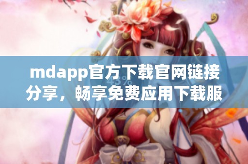 mdapp官方下载官网链接分享，畅享免费应用下载服务