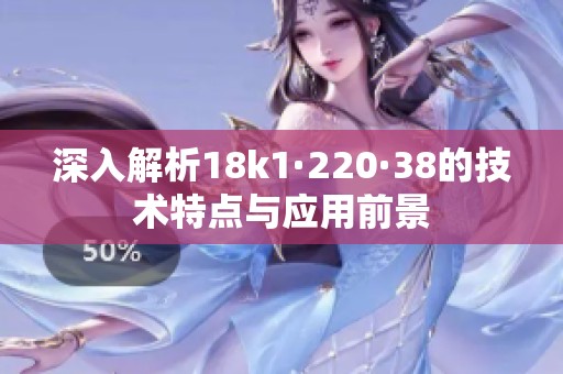 深入解析18k1·220·38的技术特点与应用前景