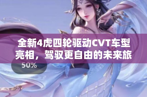 全新4虎四轮驱动CVT车型亮相，驾驭更自由的未来旅程