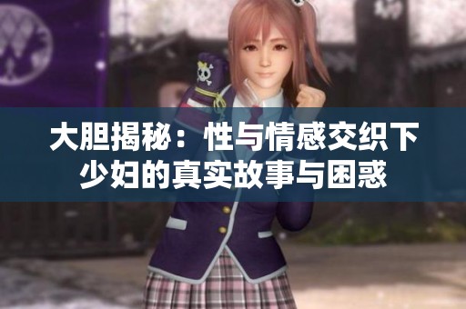 大胆揭秘：性与情感交织下少妇的真实故事与困惑
