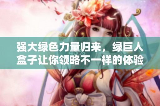 强大绿色力量归来，绿巨人盒子让你领略不一样的体验