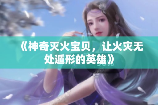 《神奇灭火宝贝，让火灾无处遁形的英雄》
