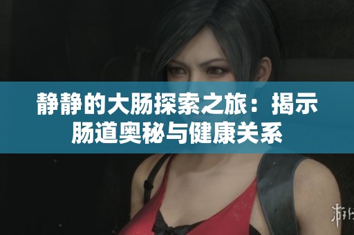 静静的大肠探索之旅：揭示肠道奥秘与健康关系