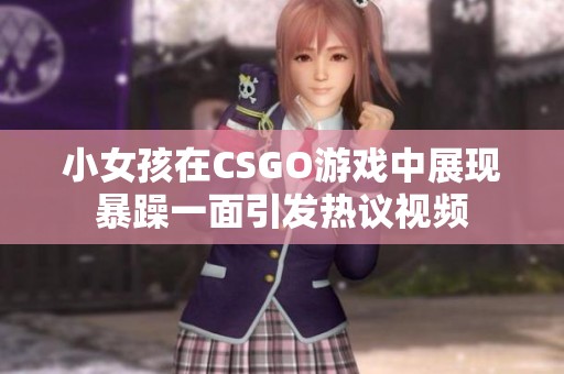 小女孩在CSGO游戏中展现暴躁一面引发热议视频