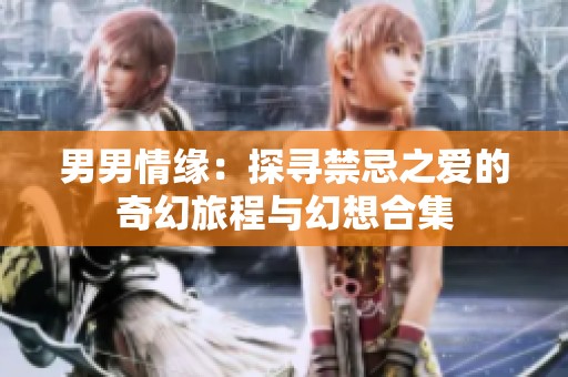 男男情缘：探寻禁忌之爱的奇幻旅程与幻想合集