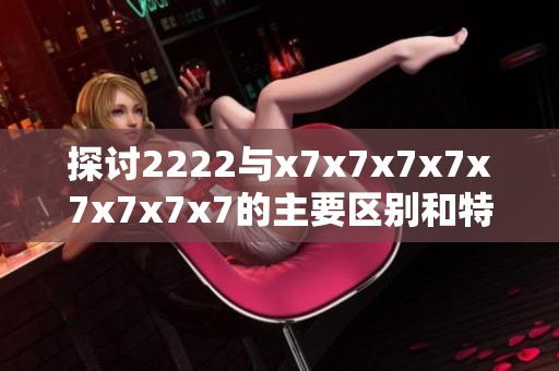 探讨2222与x7x7x7x7x7x7x7x7的主要区别和特点分析