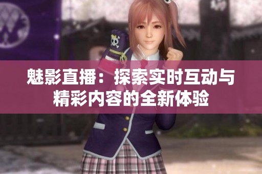 魅影直播：探索实时互动与精彩内容的全新体验