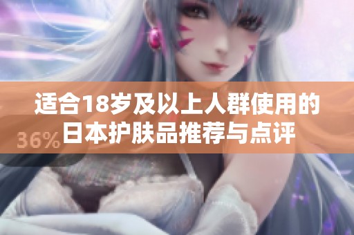 适合18岁及以上人群使用的日本护肤品推荐与点评