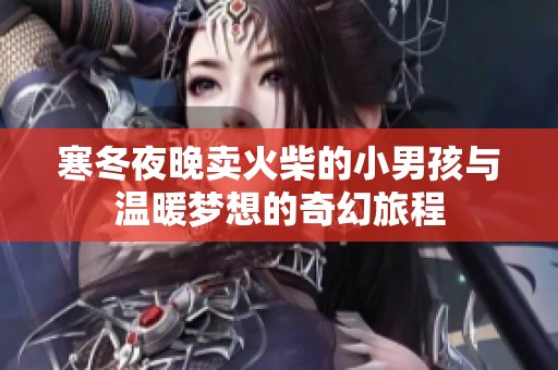 寒冬夜晚卖火柴的小男孩与温暖梦想的奇幻旅程