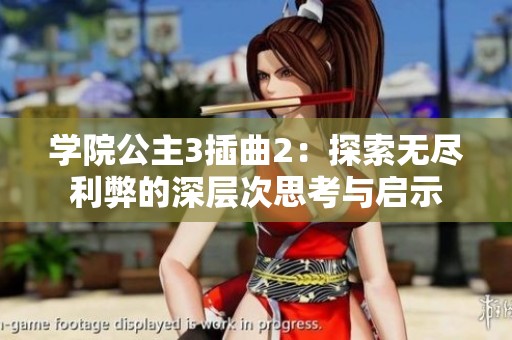 学院公主3插曲2：探索无尽利弊的深层次思考与启示