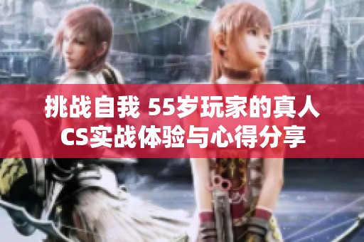 挑战自我 55岁玩家的真人CS实战体验与心得分享