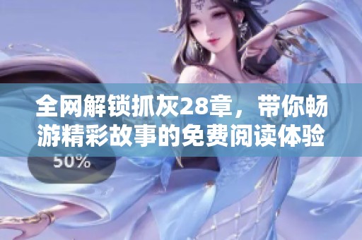 全网解锁抓灰28章，带你畅游精彩故事的免费阅读体验