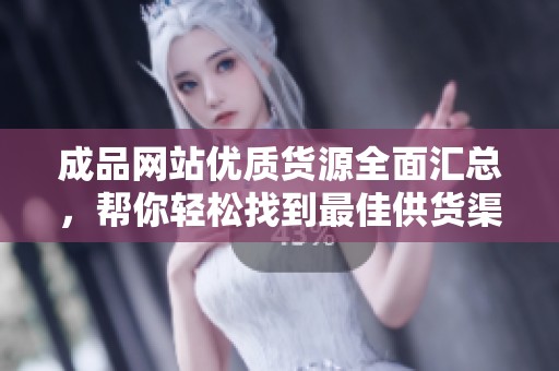成品网站优质货源全面汇总，帮你轻松找到最佳供货渠道