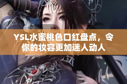 YSL水蜜桃色口红盘点，令你的妆容更加迷人动人