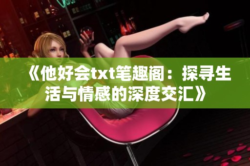 《他好会txt笔趣阁：探寻生活与情感的深度交汇》