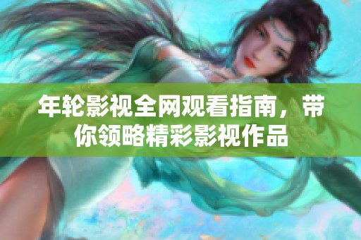 年轮影视全网观看指南，带你领略精彩影视作品