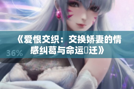 《爱恨交织：交换娇妻的情感纠葛与命运変迁》
