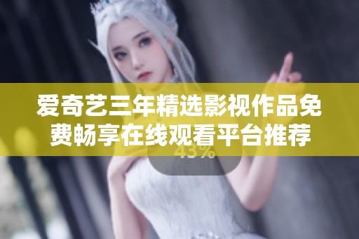 爱奇艺三年精选影视作品免费畅享在线观看平台推荐