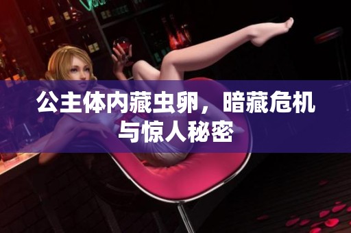 公主体内藏虫卵，暗藏危机与惊人秘密