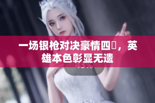 一场银枪对决豪情四毌，英雄本色彰显无遗