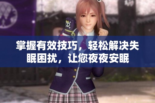掌握有效技巧，轻松解决失眠困扰，让您夜夜安眠
