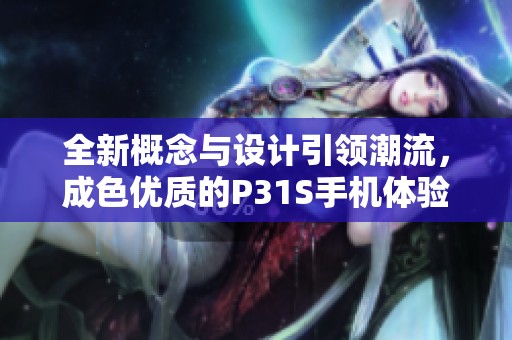 全新概念与设计引领潮流，成色优质的P31S手机体验评测